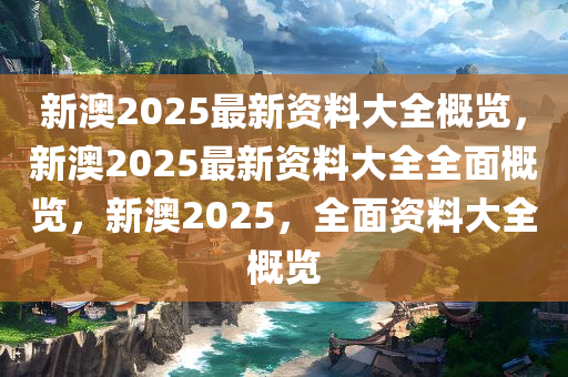 新澳2025最新资料,综合解答解释落实