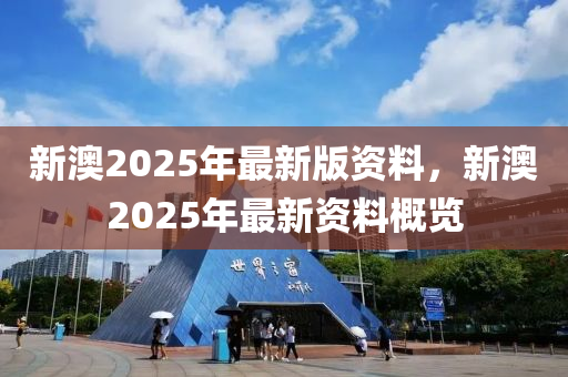 新澳2025年最新版资料,新澳2025年最新资料概览